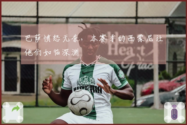 巴萨愤怒无奈，本赛季的西蒙尼让他们如临深渊