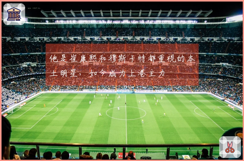 他是崔康熙和穆斯卡特都重视的本土明星，如今成为上港主力