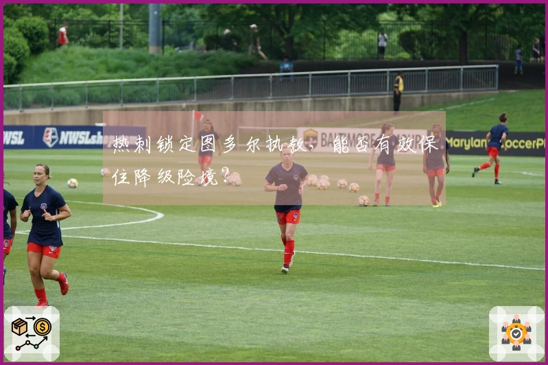 热刺锁定图多尔执教，能否有效保住降级险境？