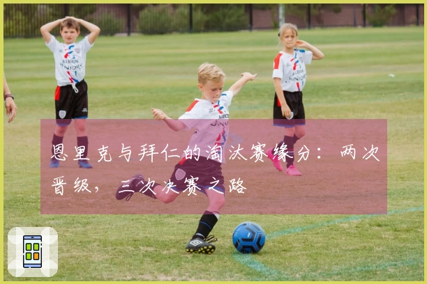 恩里克与拜仁的淘汰赛缘分：两次晋级，三次决赛之路