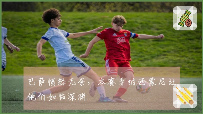 巴萨愤怒无奈，本赛季的西蒙尼让他们如临深渊