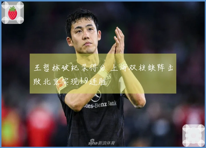 王哲林破纪录得分 上海双核缺阵击败北京实现19连胜