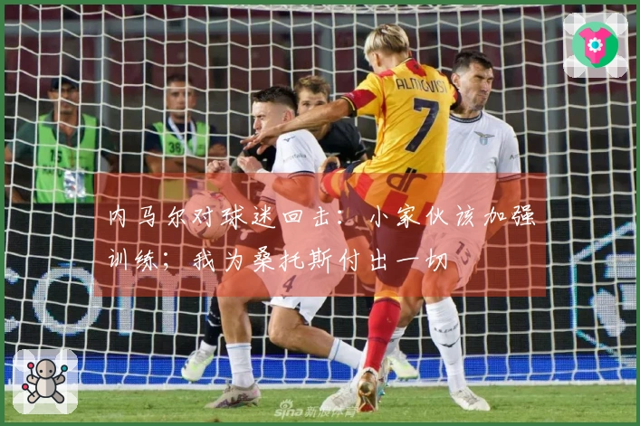 内马尔对球迷回击：小家伙该加强训练；我为桑托斯付出一切