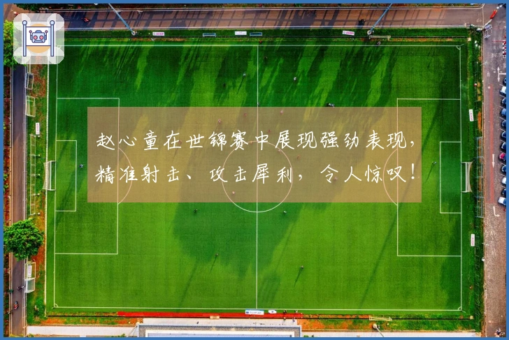 赵心童在世锦赛中展现强劲表现，精准射击、攻击犀利，令人惊叹！