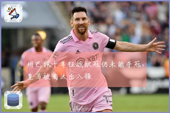 姆巴佩十年征战欧冠仍未能夺冠，皇马被淘汰出八强