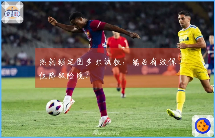 热刺锁定图多尔执教，能否有效保住降级险境？