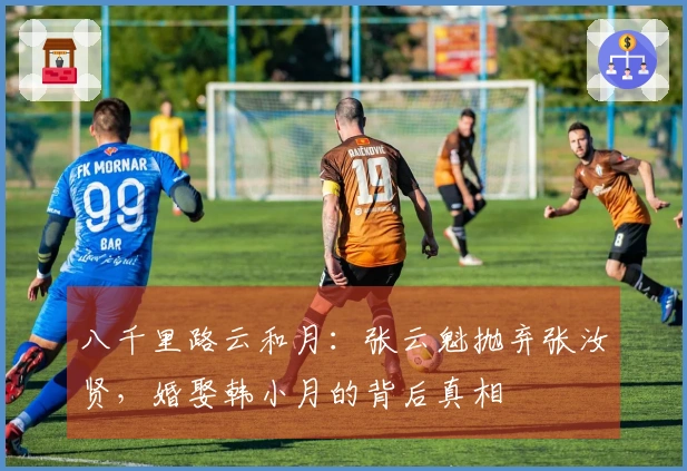 八千里路云和月：张云魁抛弃张汝贤，婚娶韩小月的背后真相