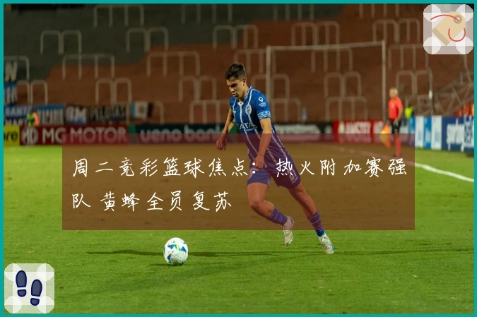 周二竞彩篮球焦点：热火附加赛强队 黄蜂全员复苏