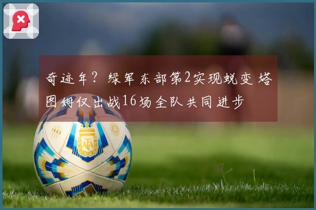 奇迹年？绿军东部第2实现蜕变 塔图姆仅出战16场全队共同进步