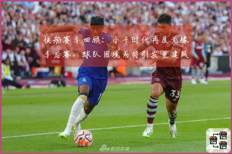 快船赛季回顾：小卡时代再度无缘季后赛，球队困境或将引发重建风潮