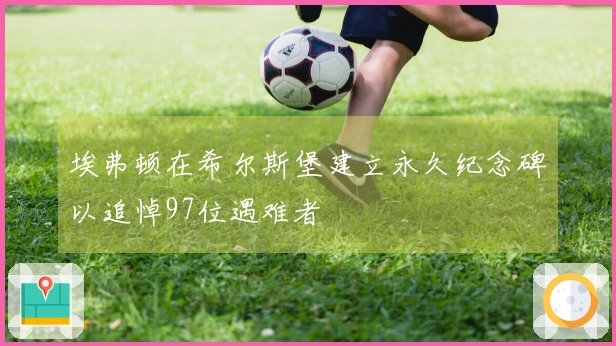 埃弗顿在希尔斯堡建立永久纪念碑以追悼97位遇难者