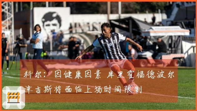 科尔：因健康因素 库里霍福德波尔津吉斯将面临上场时间限制