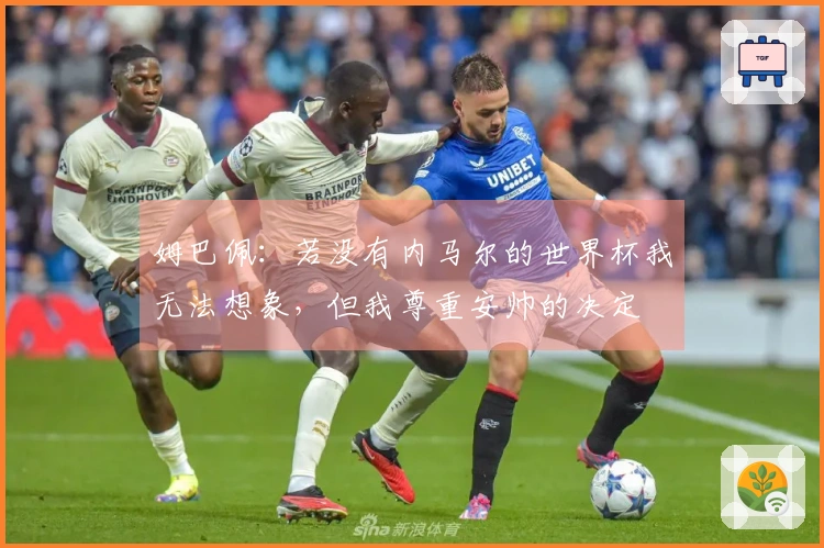 姆巴佩：若没有内马尔的世界杯我无法想象，但我尊重安帅的决定