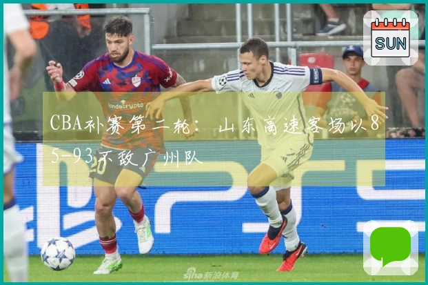 CBA补赛第二轮：山东高速客场以85-93不敌广州队