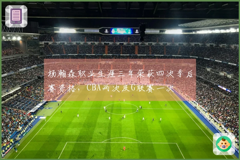 杨瀚森职业生涯三年荣获四次季后赛资格，CBA两次及G联赛一次