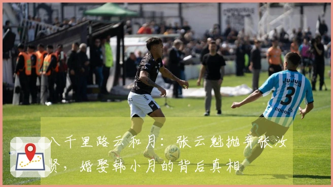八千里路云和月：张云魁抛弃张汝贤，婚娶韩小月的背后真相