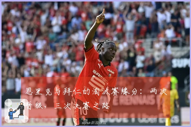 恩里克与拜仁的淘汰赛缘分：两次晋级，三次决赛之路